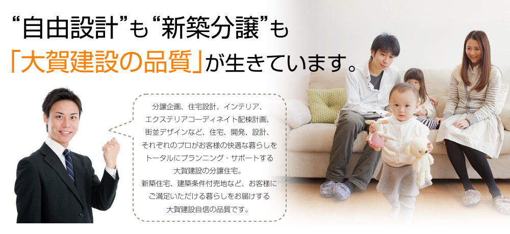 “自由設計”も“新築分譲”も「大賀建設の品質」が生きています。