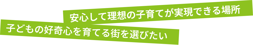 安心して理想の子育てが実現できる場所 子どもの好奇心を育てる街を選びたい